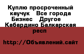 Куплю просроченный каучук - Все города Бизнес » Другое   . Кабардино-Балкарская респ.